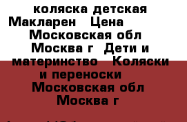 коляска детская Макларен › Цена ­ 5 500 - Московская обл., Москва г. Дети и материнство » Коляски и переноски   . Московская обл.,Москва г.